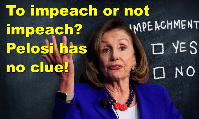 Pelosi: To impeach or not impeach… who knows?? Millennials would vote for a socialist!